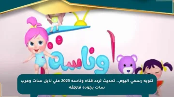 تنويه رسمي اليوم.. تحديث تردد قناة وناسة 2025 على نايل سات وعرب سات بجودة فائقة